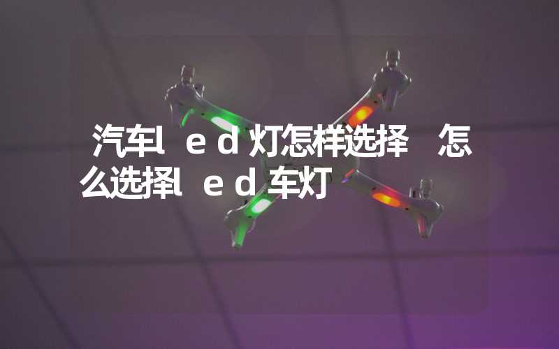 汽车led灯怎样选择 怎么选择led车灯